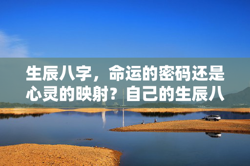 生辰八字，命运的密码还是心灵的映射？自己的生辰八字
