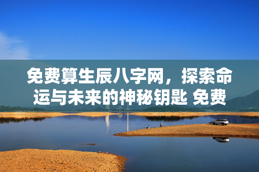 免费算生辰八字网，探索命运与未来的神秘钥匙 免费算生辰八字网