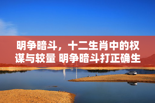 明争暗斗，十二生肖中的权谋与较量 明争暗斗打正确生肖