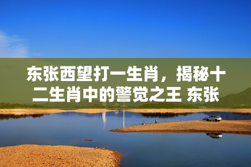 东张西望打一生肖，揭秘十二生肖中的警觉之王 东张西望打一生肖