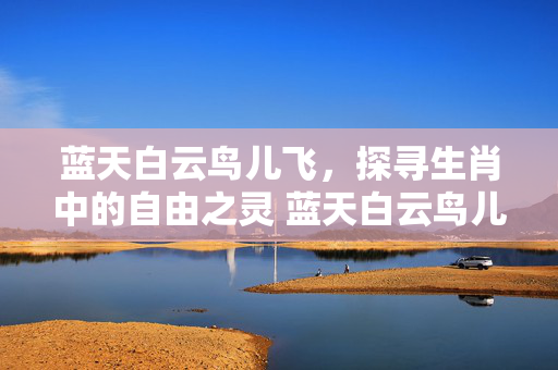 蓝天白云鸟儿飞，探寻生肖中的自由之灵 蓝天白云鸟儿飞猜一生肖