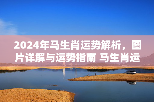 2024年马生肖运势解析，图片详解与运势指南 马生肖运势图片