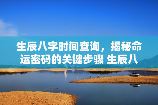生辰八字时间查询，揭秘命运密码的关键步骤 生辰八字时间查询