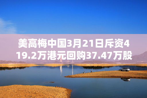 美高梅中国3月21日斥资419.2万港元回购37.47万股