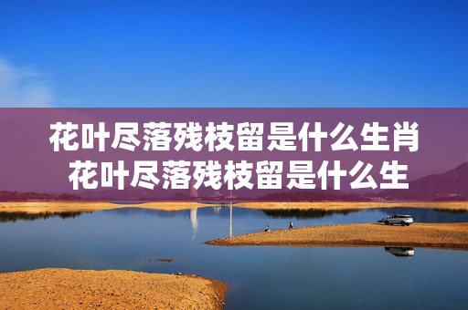花叶尽落残枝留是什么生肖 花叶尽落残枝留是什么生肖