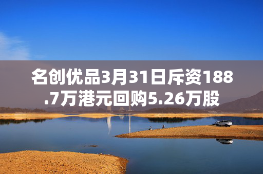 名创优品3月31日斥资188.7万港元回购5.26万股
