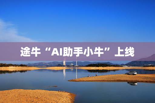 途牛“AI助手小牛”上线