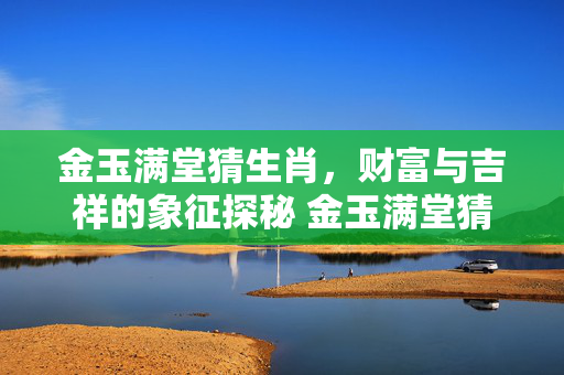 金玉满堂猜生肖，财富与吉祥的象征探秘 金玉满堂猜生肖