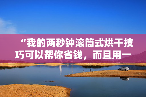 “我的两秒钟滚筒式烘干技巧可以帮你省钱，而且用一半的时间就能把衣服烘干。”