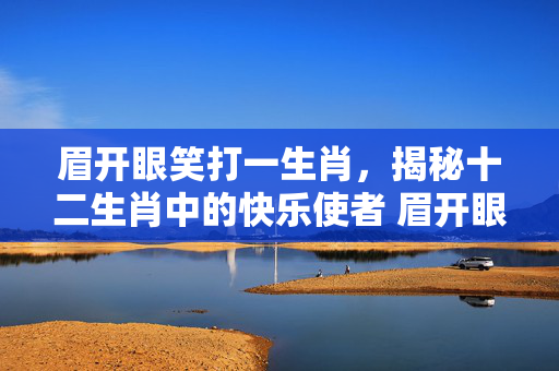 眉开眼笑打一生肖，揭秘十二生肖中的快乐使者 眉开眼笑打一生肖