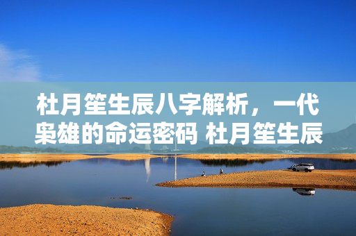 杜月笙生辰八字解析，一代枭雄的命运密码 杜月笙生辰八字