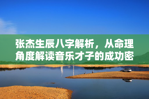 张杰生辰八字解析，从命理角度解读音乐才子的成功密码 张杰生辰八字