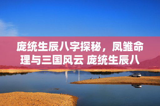 庞统生辰八字探秘，凤雏命理与三国风云 庞统生辰八字