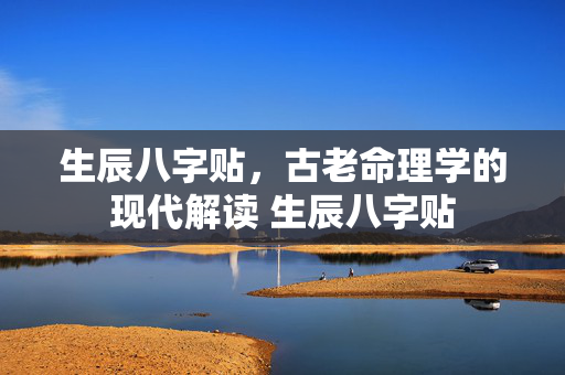 生辰八字贴，古老命理学的现代解读 生辰八字贴