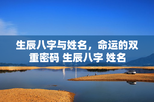 生辰八字与姓名，命运的双重密码 生辰八字 姓名
