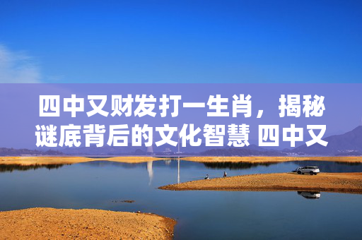 四中又财发打一生肖，揭秘谜底背后的文化智慧 四中又财发打一生肖