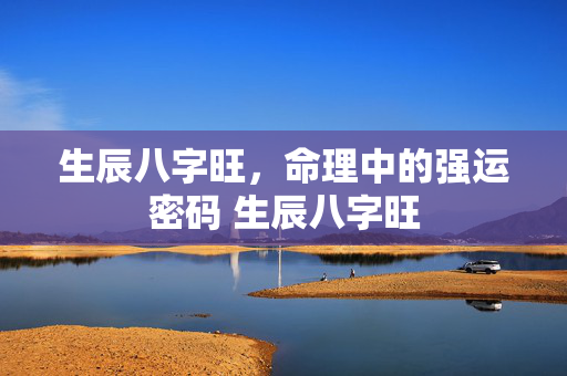 生辰八字旺，命理中的强运密码 生辰八字旺