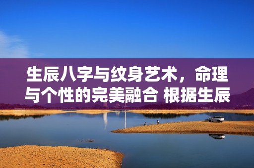 生辰八字与纹身艺术，命理与个性的完美融合 根据生辰八字纹身