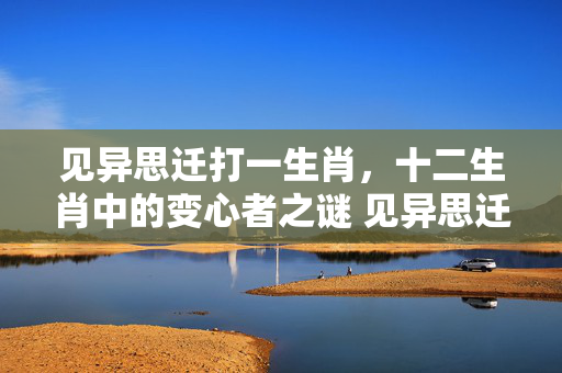 见异思迁打一生肖，十二生肖中的变心者之谜 见异思迁打一生肖