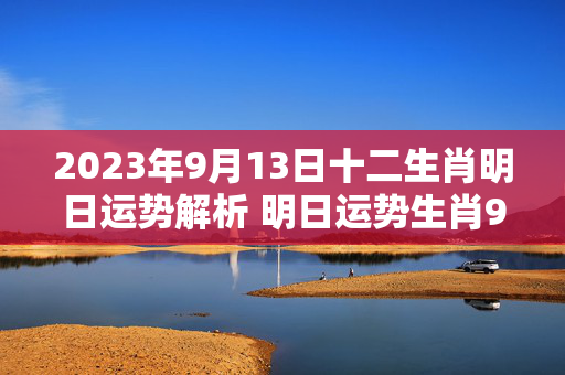 2023年9月13日十二生肖明日运势解析 明日运势生肖9.13