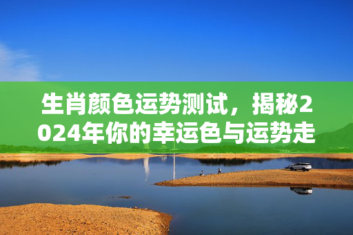 生肖颜色运势测试，揭秘2024年你的幸运色与运势走向 生肖颜色运势测试