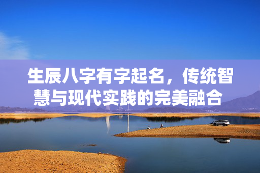 生辰八字有字起名，传统智慧与现代实践的完美融合 生辰八字有字起名