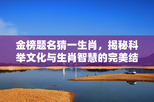金榜题名猜一生肖，揭秘科举文化与生肖智慧的完美结合 金榜题名猜一生肖