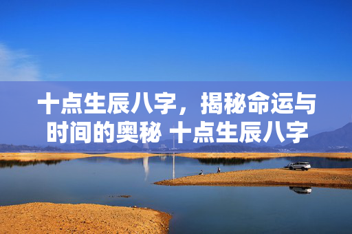 十点生辰八字，揭秘命运与时间的奥秘 十点生辰八字