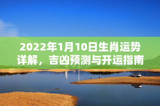 2022年1月10日生肖运势详解，吉凶预测与开运指南 2022.1.10日生肖运势