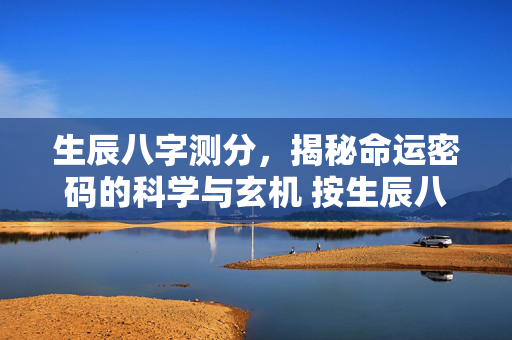 生辰八字测分，揭秘命运密码的科学与玄机 按生辰八字测分