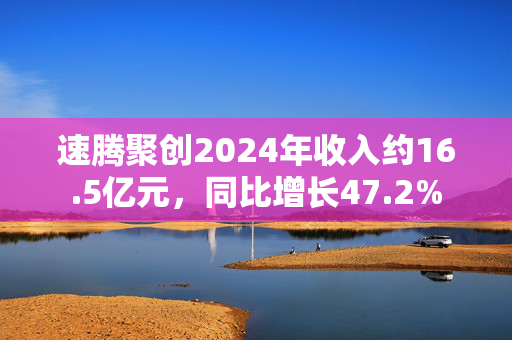 速腾聚创2024年收入约16.5亿元，同比增长47.2%