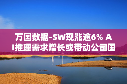 万国数据-SW现涨逾6% AI推理需求增长或带动公司国内数据中心空置率下降