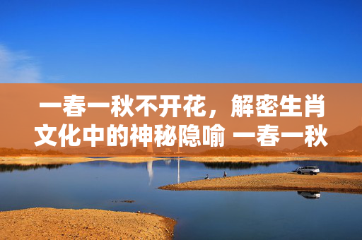 一春一秋不开花，解密生肖文化中的神秘隐喻 一春一秋不开花是什么生肖