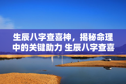 生辰八字查喜神，揭秘命理中的关键助力 生辰八字查喜神
