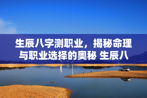 生辰八字测职业，揭秘命理与职业选择的奥秘 生辰八字测职业