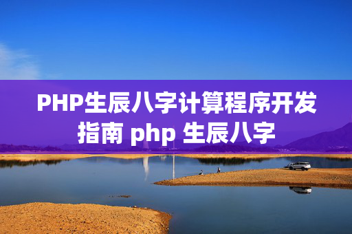 PHP生辰八字计算程序开发指南 php 生辰八字
