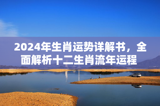 2024年生肖运势详解书，全面解析十二生肖流年运程 生肖运势详解书