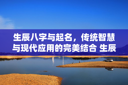 生辰八字与起名，传统智慧与现代应用的完美结合 生辰八字 起名