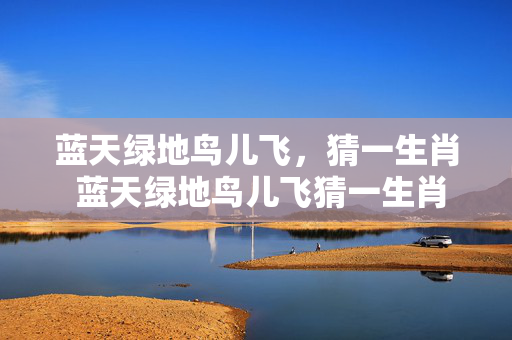 蓝天绿地鸟儿飞，猜一生肖 蓝天绿地鸟儿飞猜一生肖