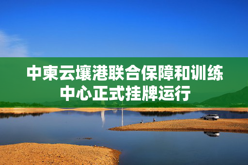 中柬云壤港联合保障和训练中心正式挂牌运行