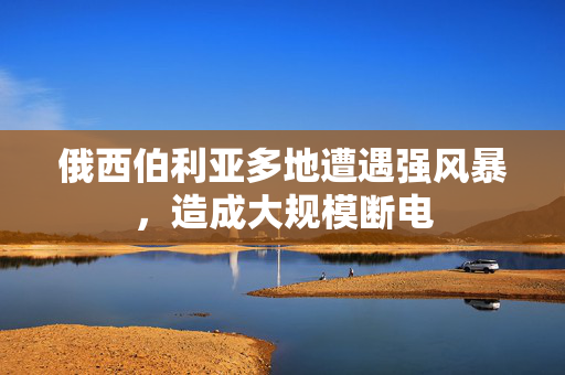 俄西伯利亚多地遭遇强风暴，造成大规模断电