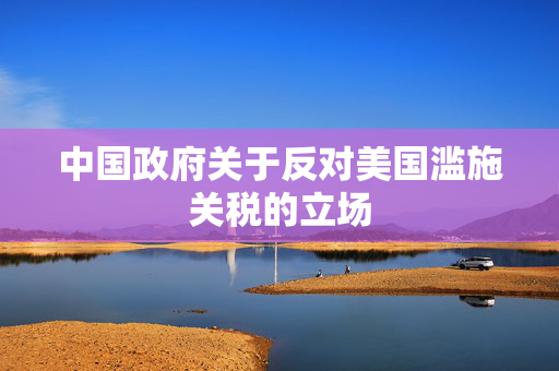 中国政府关于反对美国滥施关税的立场