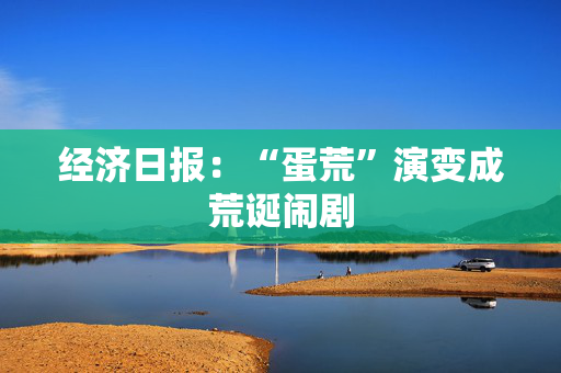 经济日报：“蛋荒”演变成荒诞闹剧