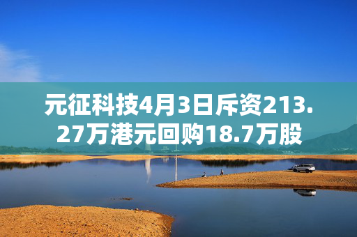 元征科技4月3日斥资213.27万港元回购18.7万股