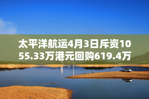 太平洋航运4月3日斥资1055.33万港元回购619.4万股