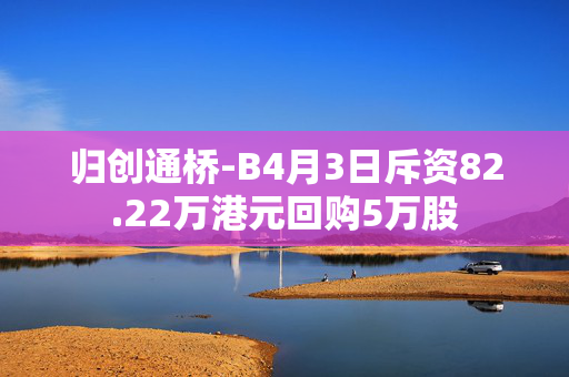 归创通桥-B4月3日斥资82.22万港元回购5万股