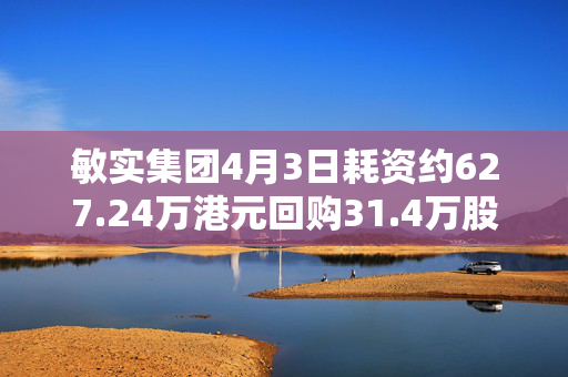敏实集团4月3日耗资约627.24万港元回购31.4万股