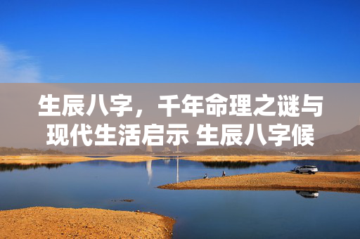 生辰八字，千年命理之谜与现代生活启示 生辰八字候