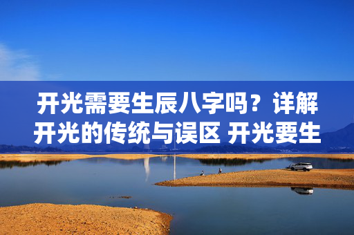 开光需要生辰八字吗？详解开光的传统与误区 开光要生辰八字吗