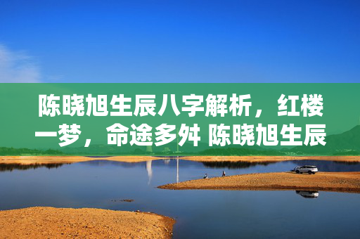 陈晓旭生辰八字解析，红楼一梦，命途多舛 陈晓旭生辰八字